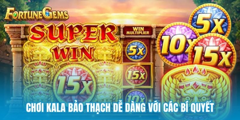 Chơi Kala bảo thạch dễ dàng với các bí quyết
