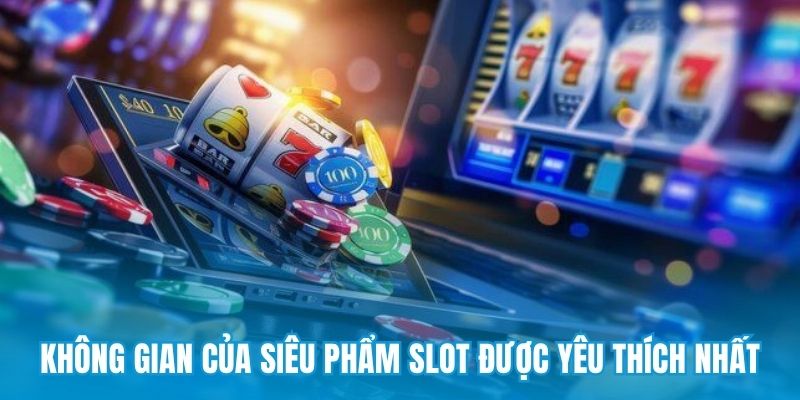 Không gian của siêu phẩm slot được yêu thích nhất