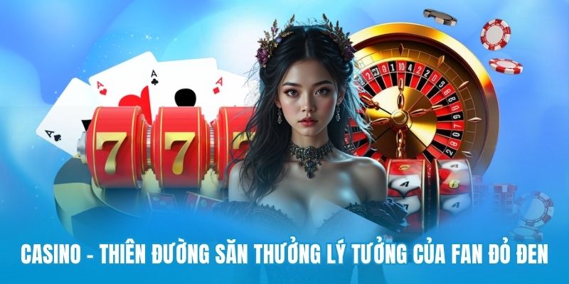 Casino - Thiên đường săn thưởng lý tưởng của fan đỏ đen