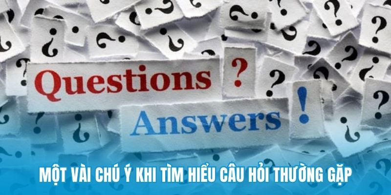 Một vài chú ý khi tìm hiểu câu hỏi thường gặp