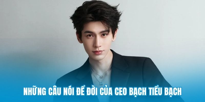 Những câu nói để đời của CEO Bạch Tiểu Bạch