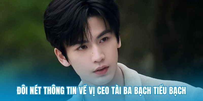 Đôi nét thông tin về vị CEO tài ba Bạch Tiểu Bạch