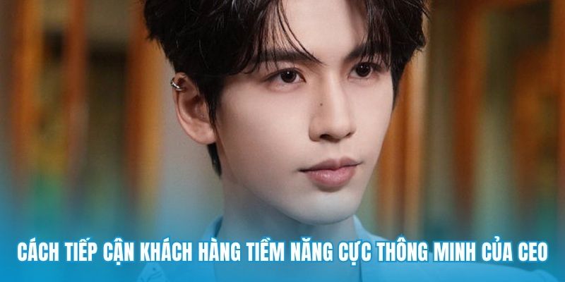 Cách tiếp cận khách hàng tiềm năng cực thông minh của CEO