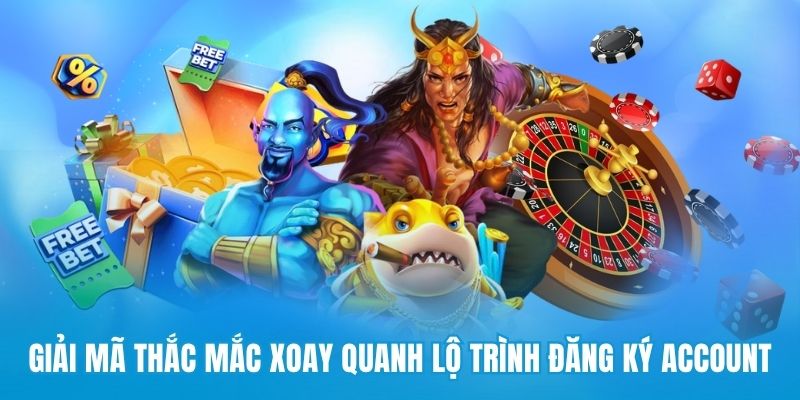 Giải mã thắc mắc xoay quanh lộ trình đăng ký account