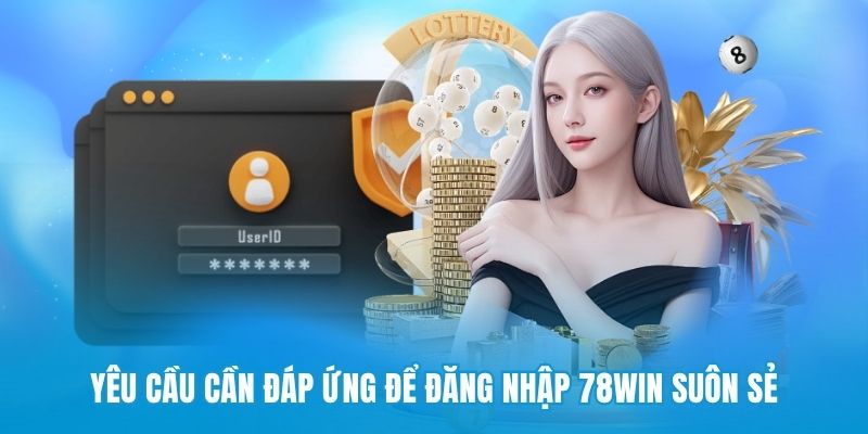 Yêu cầu cần đáp ứng để đăng nhập 78win suôn sẻ