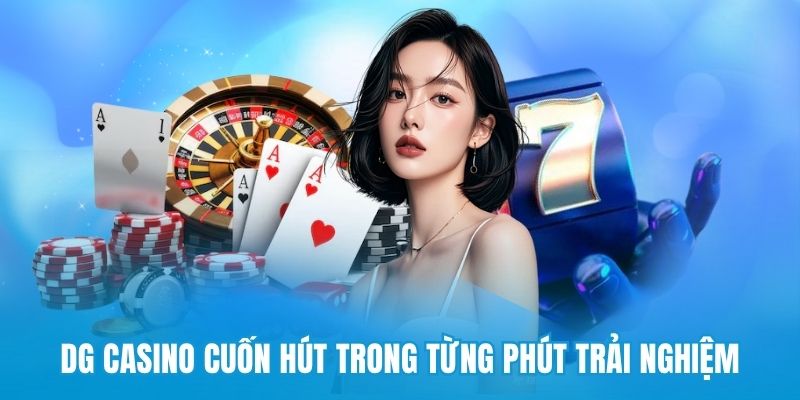 DG casino cuốn hút trong từng phút trải nghiệm