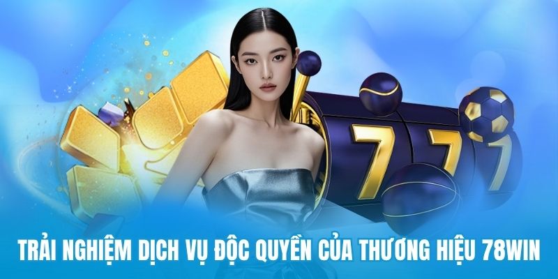 Trải nghiệm dịch vụ độc quyền của thương hiệu 78win