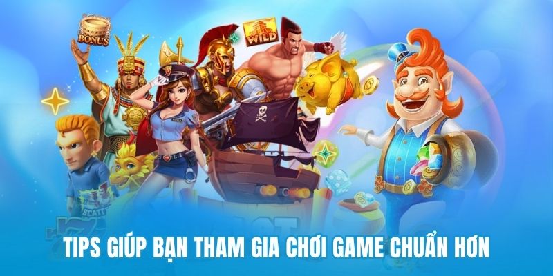 Tips giúp bạn tham gia chơi game chuẩn hơn