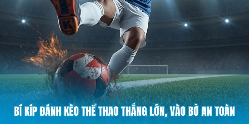 Bí kíp đánh kèo thể thao thắng lớn, vào bờ an toàn