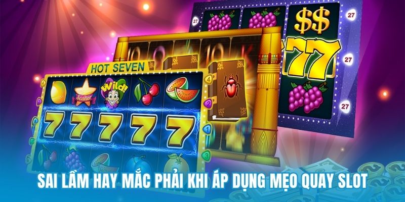 Sai lầm hay mắc phải khi áp dụng mẹo quay slot