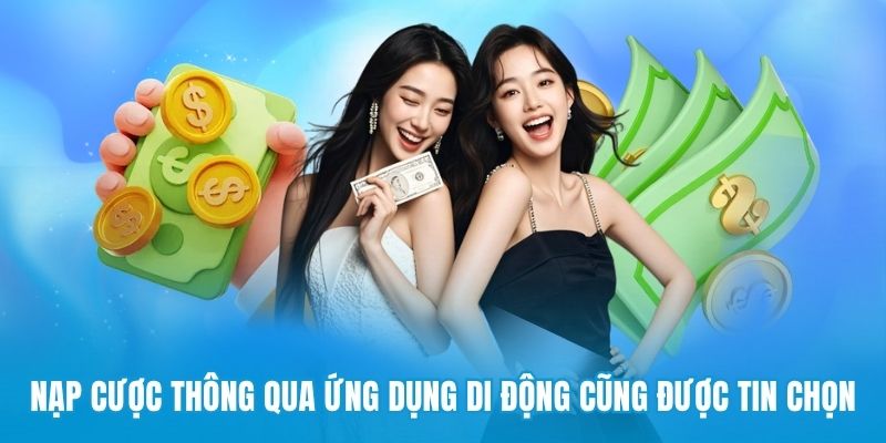 Nạp cược thông qua ứng dụng di động cũng được tin chọn