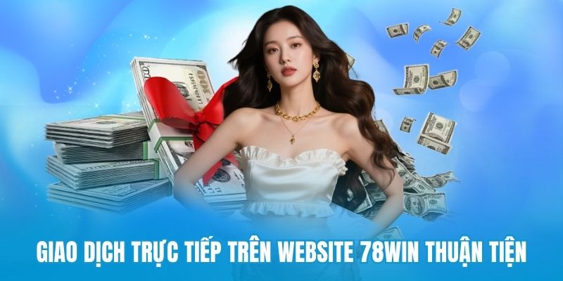 Giao dịch trực tiếp trên website 78win thuận tiện