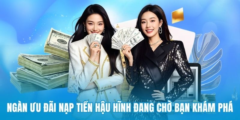 Ngàn ưu đãi nạp tiền hậu hĩnh đang chờ bạn khám phá