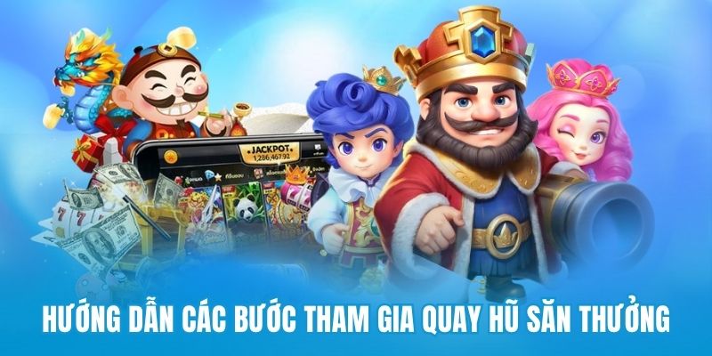 Hướng dẫn các bước tham gia quay hũ săn thưởng