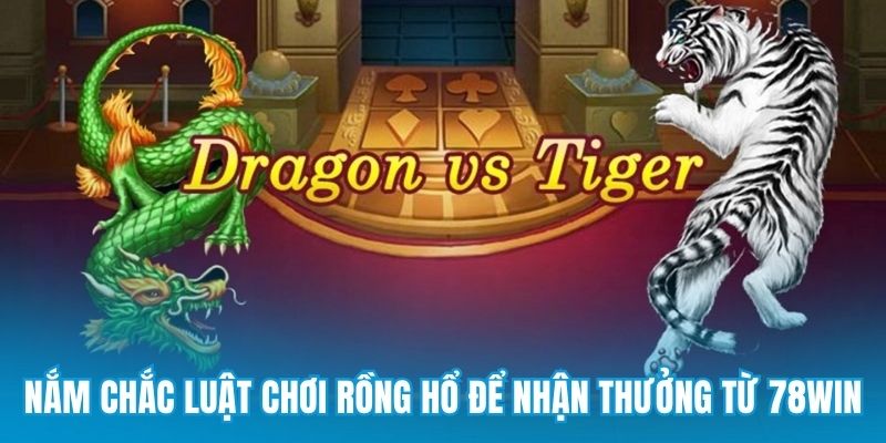 Nắm chắc luật chơi rồng hổ để nhận thưởng từ 78win
