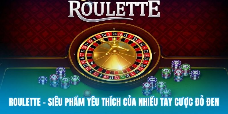 Roulette - Siêu phẩm yêu thích của nhiều tay cược đỏ đen