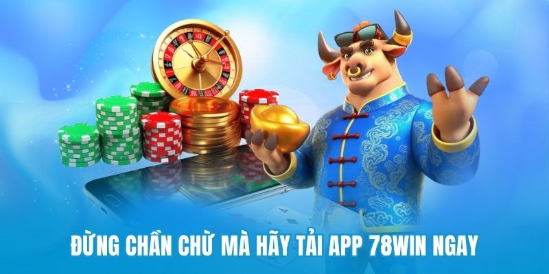 Đừng chần chừ mà hãy tải app 78win ngay