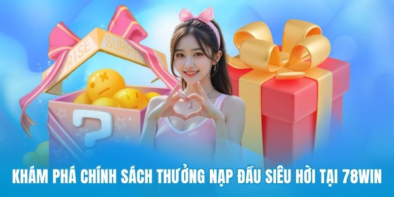 Khám phá chính sách thưởng nạp đầu siêu hời tại 78win
