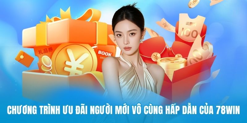 Chương trình ưu đãi người mới vô cùng hấp dẫn của 78win